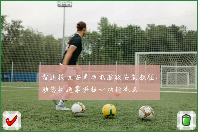 雷速投注安卓与电脑版安装教程，助您快速掌握核心功能亮点
