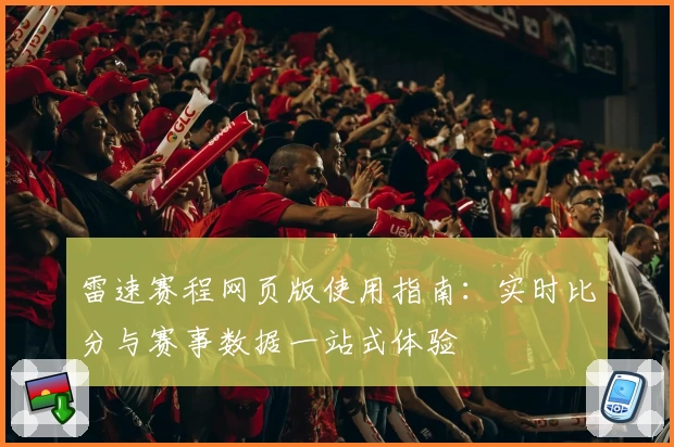 雷速赛程网页版使用指南：实时比分与赛事数据一站式体验