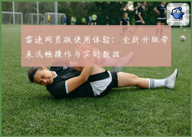 雷速网页版使用体验：全新升级带来流畅操作与实时数据