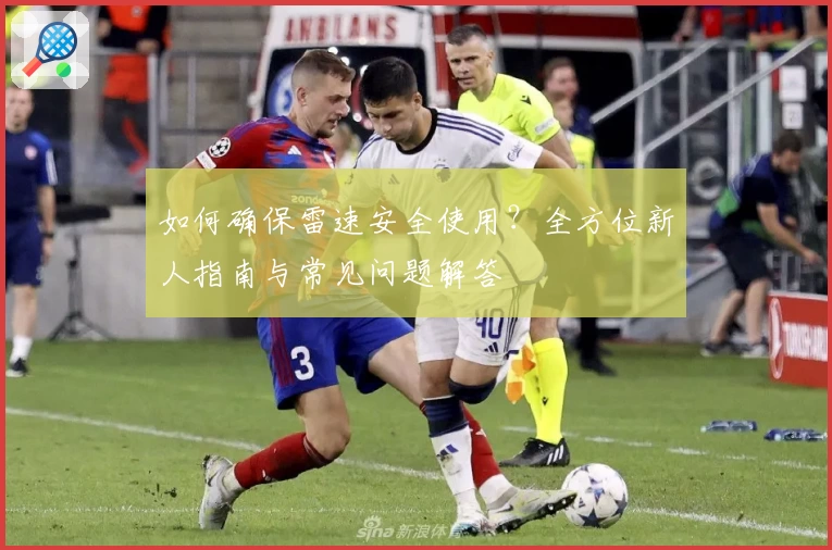 如何确保雷速安全使用？全方位新人指南与常见问题解答