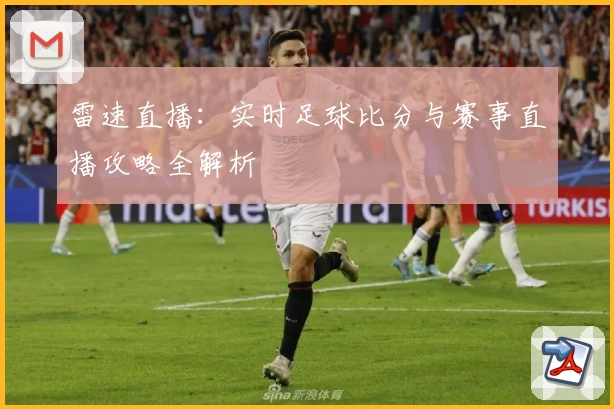 雷速直播:实时足球比分与赛事直播攻略全解析
