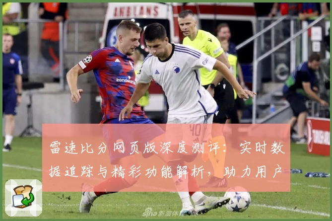 雷速比分网页版深度测评：实时数据追踪与精彩功能解析，助力用户轻松掌控赛事动态
