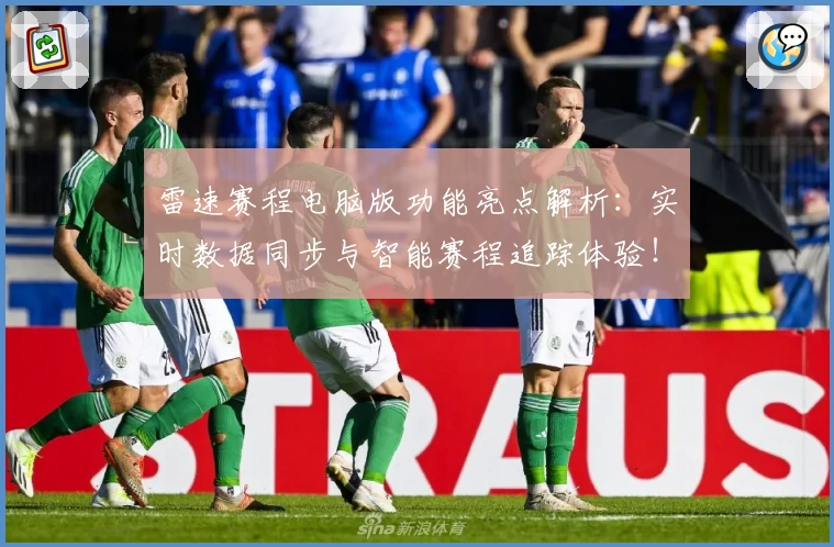 雷速赛程电脑版功能亮点解析：实时数据同步与智能赛程追踪体验！