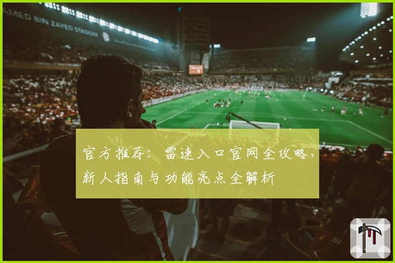 官方推荐：雷速入口官网全攻略，新人指南与功能亮点全解析