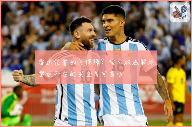 雷速信誉如何保障？官方权威解读雷速平台的安全与可靠性