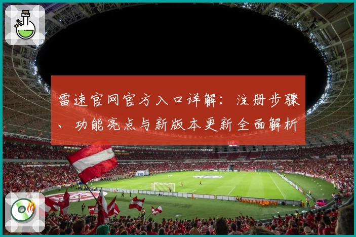 雷速官网官方入口详解：注册步骤、功能亮点与新版本更新全面解析