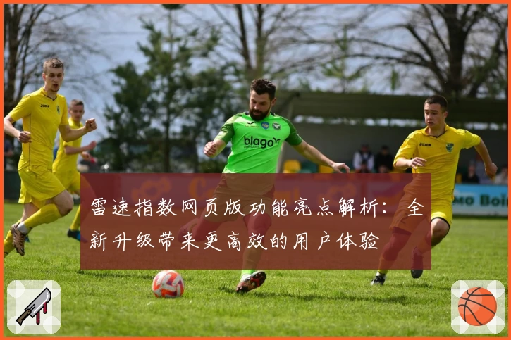 雷速指数网页版功能亮点解析：全新升级带来更高效的用户体验