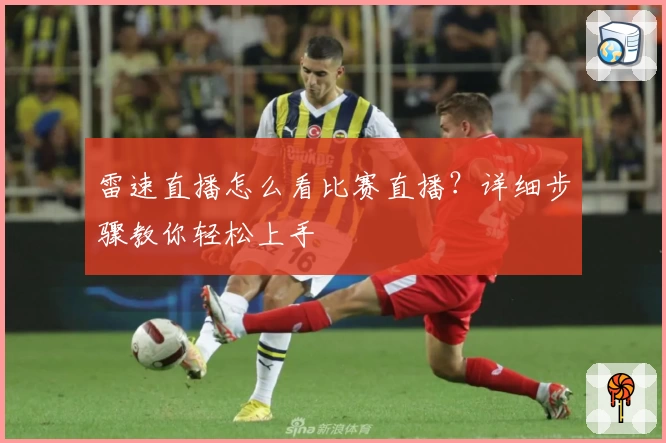 雷速直播怎么看比赛直播？详细步骤教你轻松上手