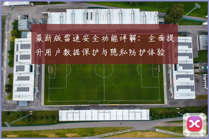 最新版雷速安全功能详解:全面提升用户数据保护与隐私防护体验
