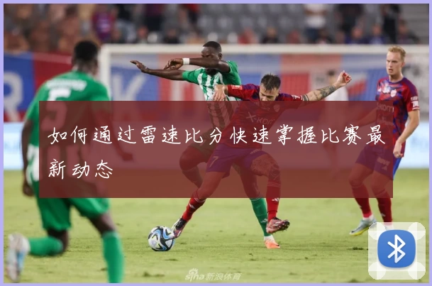 如何通过雷速比分快速掌握比赛最新动态