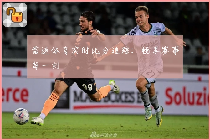 雷速体育实时比分追踪:畅享赛事每一刻