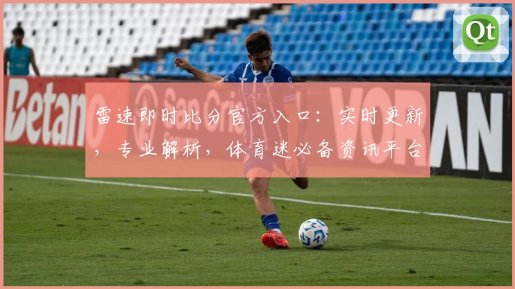 雷速即时比分官方入口:实时更新,专业解析,体育迷必备资讯平台