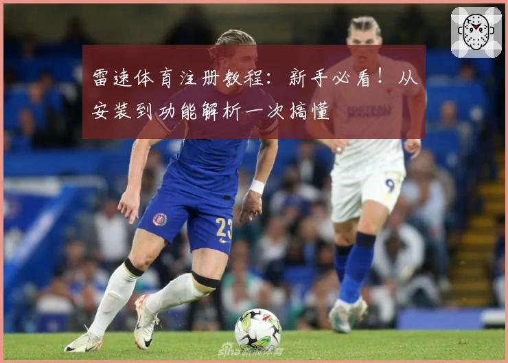 雷速体育注册教程：新手必看！从安装到功能解析一次搞懂
