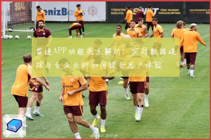 雷速APP功能亮点解析：实时数据追踪与专业分析如何提升用户体验