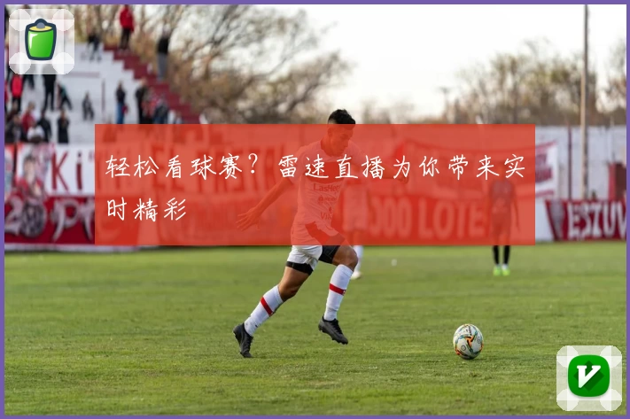 轻松看球赛？雷速直播为你带来实时精彩