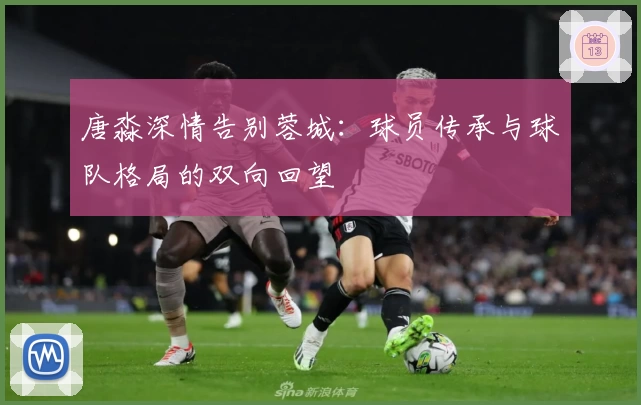 唐淼深情告别蓉城：球员传承与球队格局的双向回望