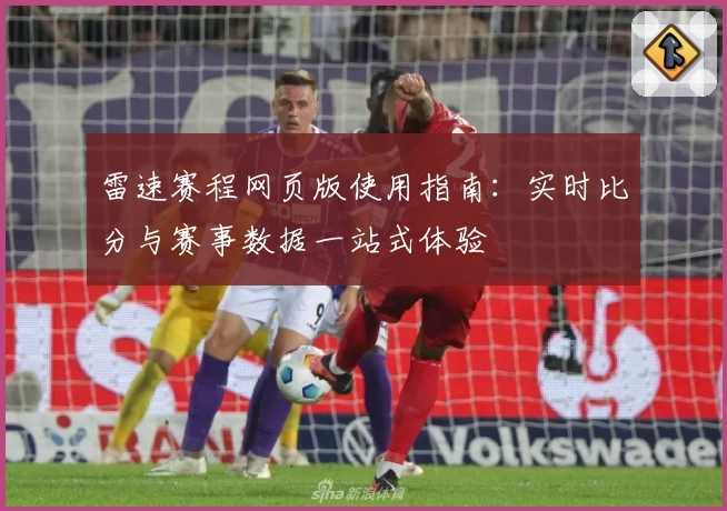 雷速赛程网页版使用指南:实时比分与赛事数据一站式体验