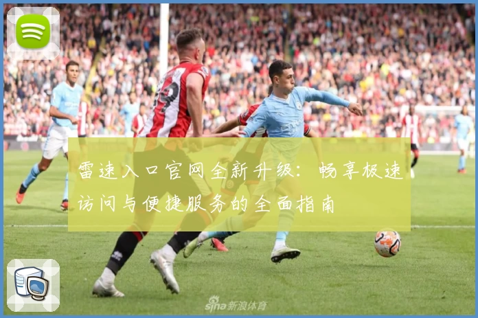 雷速入口官网全新升级：畅享极速访问与便捷服务的全面指南