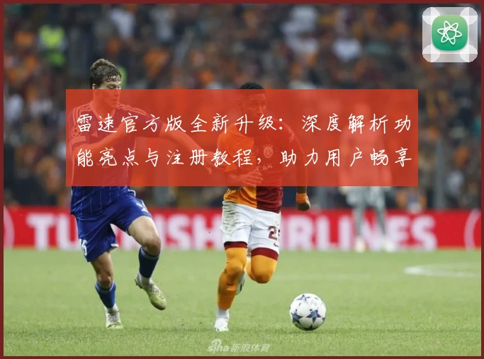 雷速官方版全新升级：深度解析功能亮点与注册教程，助力用户畅享极速体验