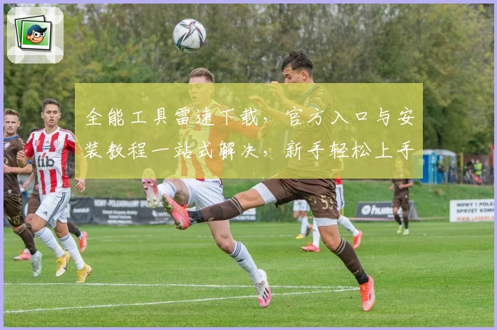 全能工具雷速下载，官方入口与安装教程一站式解决，新手轻松上手
