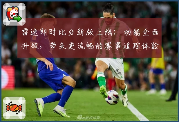 雷速即时比分新版上线：功能全面升级，带来更流畅的赛事追踪体验