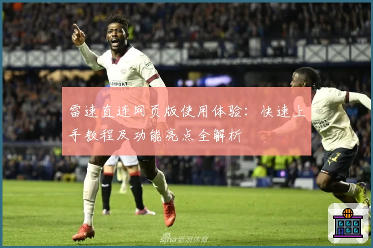 雷速直连网页版使用体验：快速上手教程及功能亮点全解析