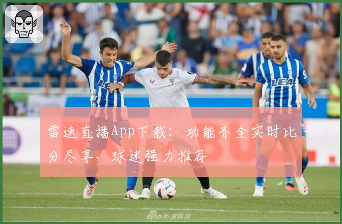 雷速直播App下载：功能齐全实时比分尽享，球迷强力推荐